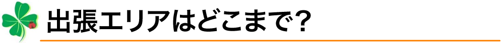 出張エリアはどこまで？
