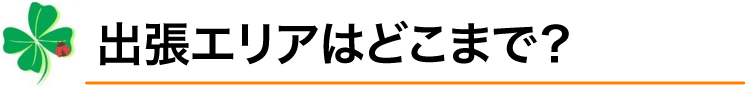 出張エリアはどこまで？